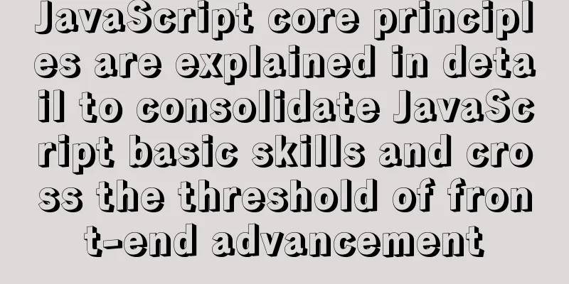 JavaScript core principles are explained in detail to consolidate JavaScript basic skills and cross the threshold of front-end advancement