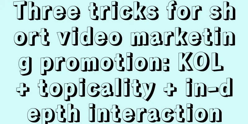 Three tricks for short video marketing promotion: KOL + topicality + in-depth interaction