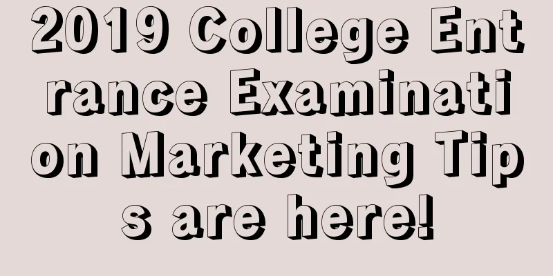 2019 College Entrance Examination Marketing Tips are here!