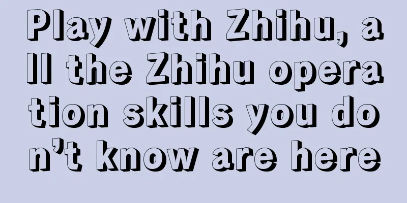 Play with Zhihu, all the Zhihu operation skills you don’t know are here