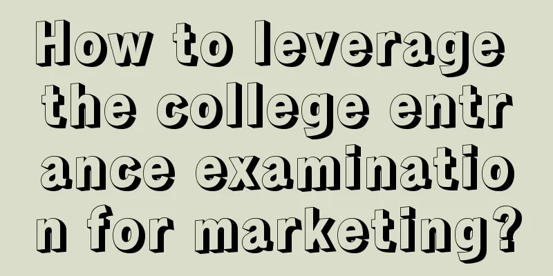 How to leverage the college entrance examination for marketing?