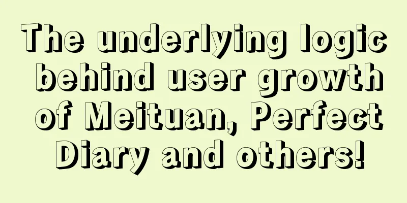 The underlying logic behind user growth of Meituan, Perfect Diary and others!