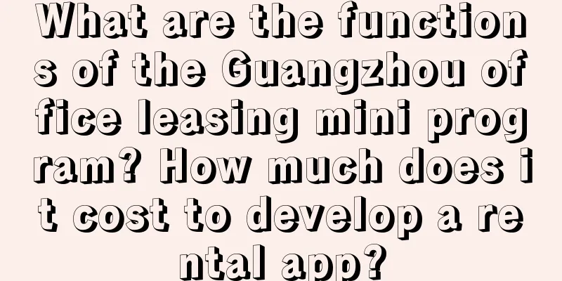 What are the functions of the Guangzhou office leasing mini program? How much does it cost to develop a rental app?