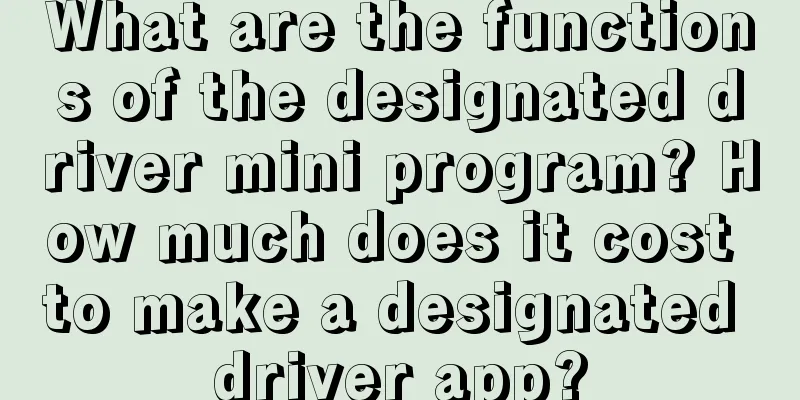 What are the functions of the designated driver mini program? How much does it cost to make a designated driver app?