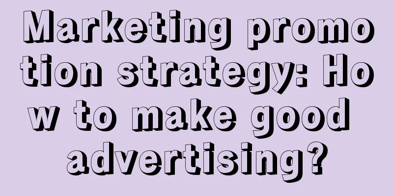 Marketing promotion strategy: How to make good advertising?