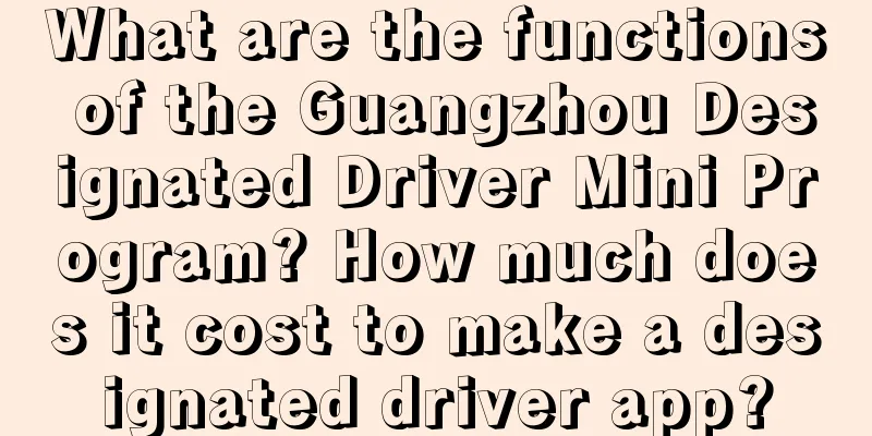 What are the functions of the Guangzhou Designated Driver Mini Program? How much does it cost to make a designated driver app?