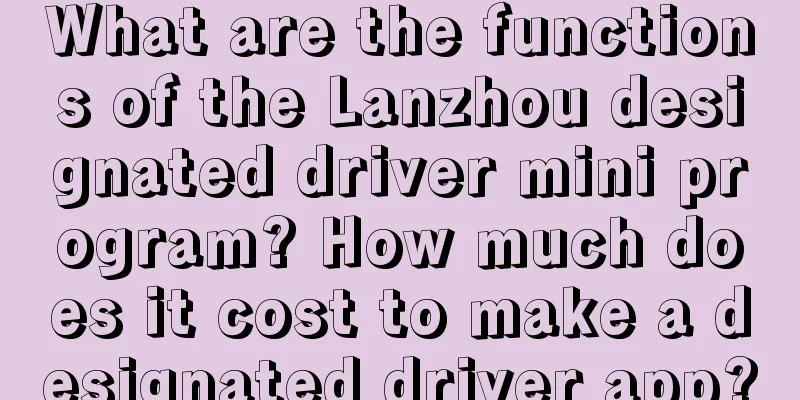 What are the functions of the Lanzhou designated driver mini program? How much does it cost to make a designated driver app?