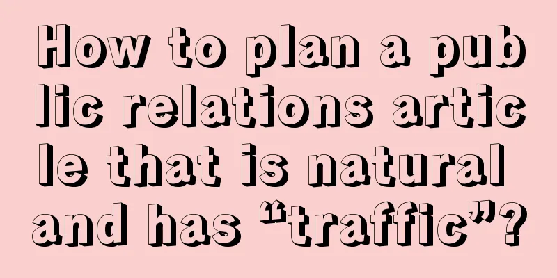 How to plan a public relations article that is natural and has “traffic”?