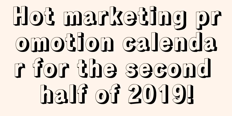 Hot marketing promotion calendar for the second half of 2019!