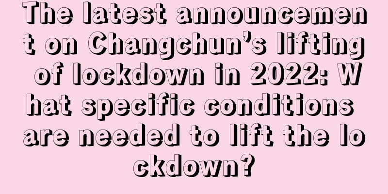 The latest announcement on Changchun’s lifting of lockdown in 2022: What specific conditions are needed to lift the lockdown?