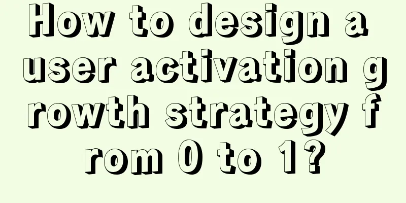 How to design a user activation growth strategy from 0 to 1?