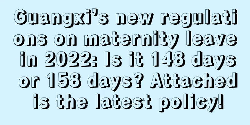 Guangxi’s new regulations on maternity leave in 2022: Is it 148 days or 158 days? Attached is the latest policy!