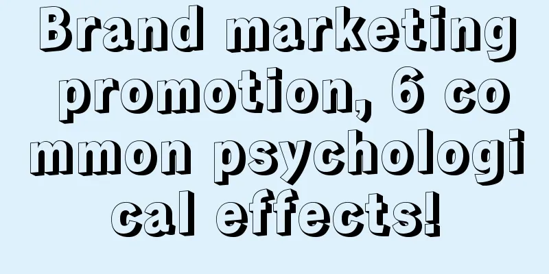 Brand marketing promotion, 6 common psychological effects!