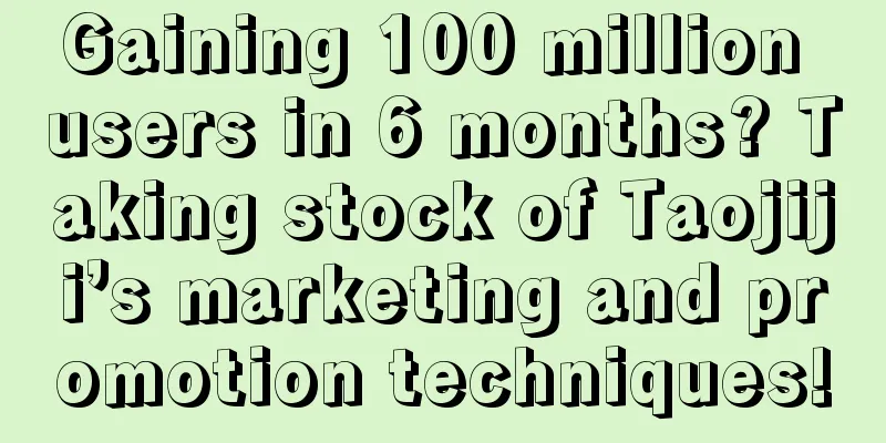 Gaining 100 million users in 6 months? Taking stock of Taojiji’s marketing and promotion techniques!