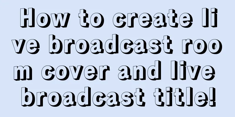 How to create live broadcast room cover and live broadcast title!