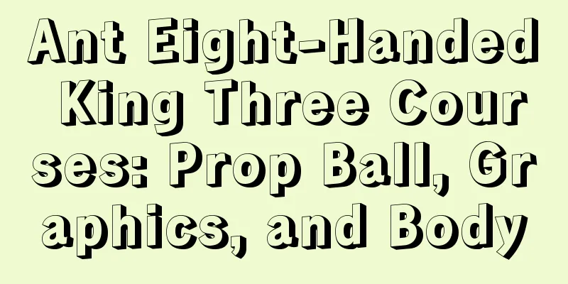 Ant Eight-Handed King Three Courses: Prop Ball, Graphics, and Body