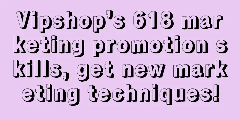 Vipshop’s 618 marketing promotion skills, get new marketing techniques!