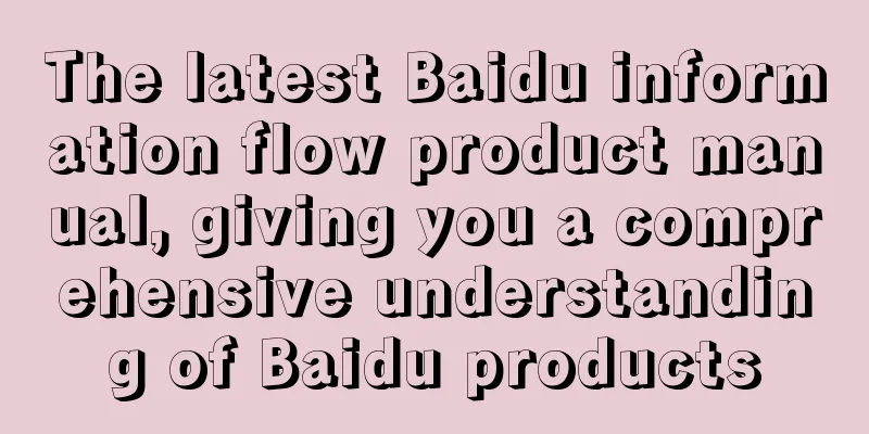 The latest Baidu information flow product manual, giving you a comprehensive understanding of Baidu products