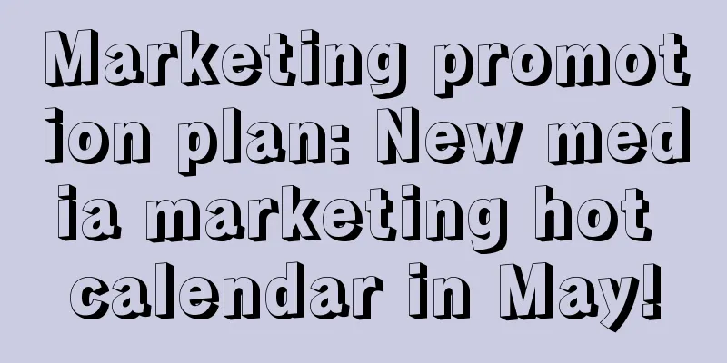 Marketing promotion plan: New media marketing hot calendar in May!