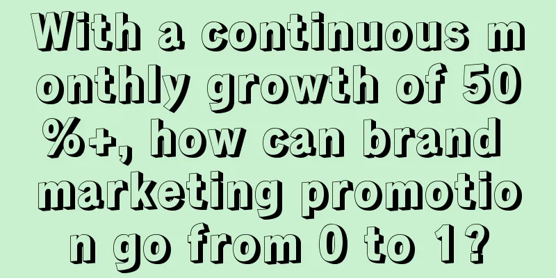 With a continuous monthly growth of 50%+, how can brand marketing promotion go from 0 to 1?