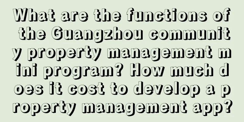 What are the functions of the Guangzhou community property management mini program? How much does it cost to develop a property management app?