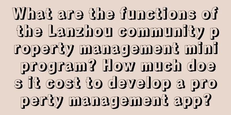 What are the functions of the Lanzhou community property management mini program? How much does it cost to develop a property management app?