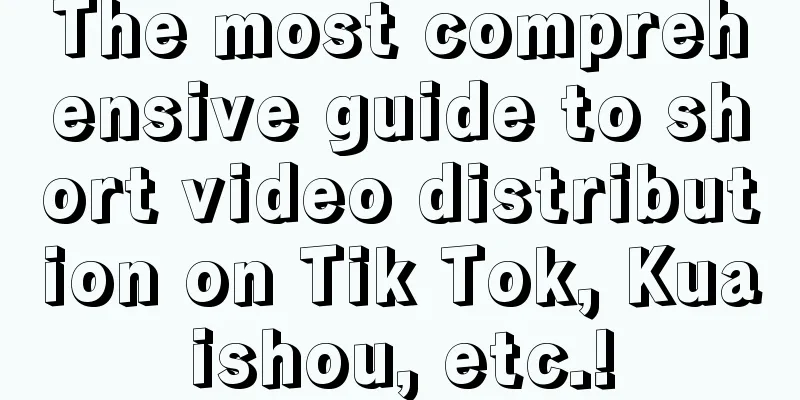 The most comprehensive guide to short video distribution on Tik Tok, Kuaishou, etc.!