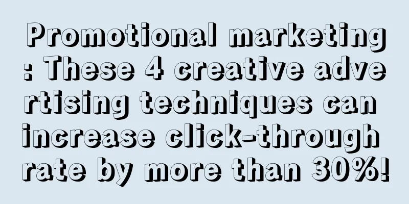 Promotional marketing: These 4 creative advertising techniques can increase click-through rate by more than 30%!