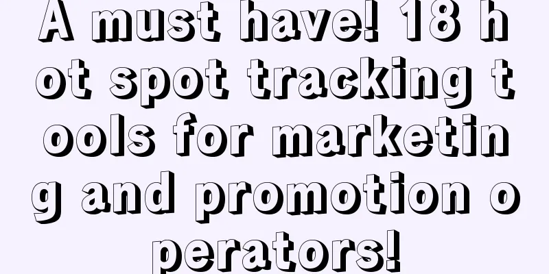 A must have! 18 hot spot tracking tools for marketing and promotion operators!