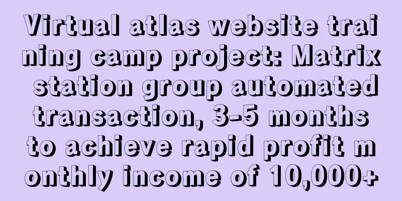 Virtual atlas website training camp project: Matrix station group automated transaction, 3-5 months to achieve rapid profit monthly income of 10,000+