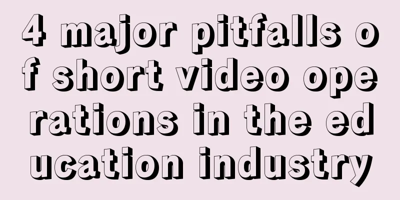 4 major pitfalls of short video operations in the education industry