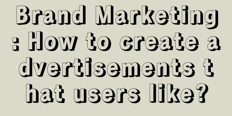 Brand Marketing: How to create advertisements that users like?