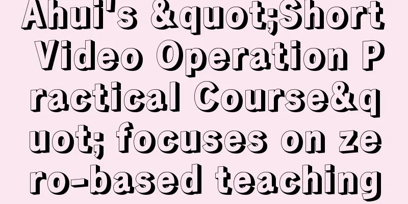 Ahui's "Short Video Operation Practical Course" focuses on zero-based teaching