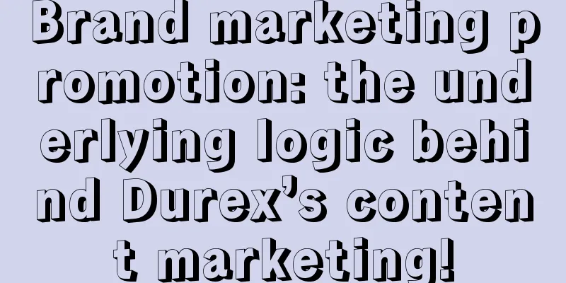 Brand marketing promotion: the underlying logic behind Durex’s content marketing!