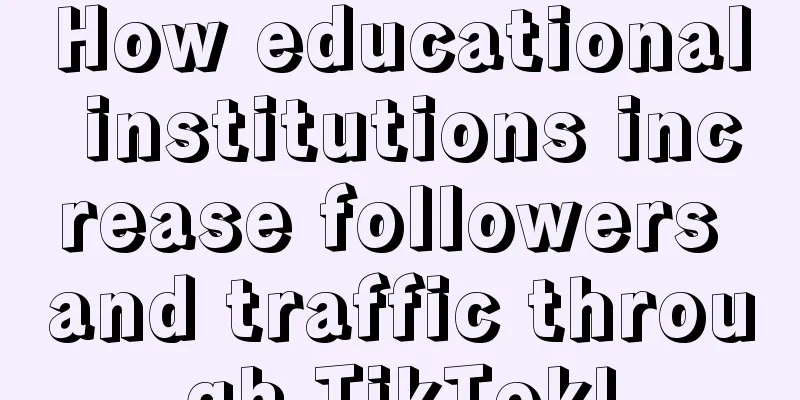 How educational institutions increase followers and traffic through TikTok!