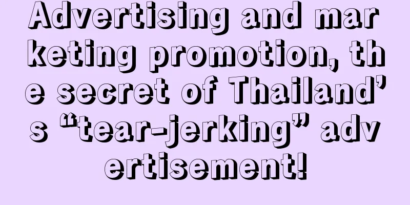 Advertising and marketing promotion, the secret of Thailand’s “tear-jerking” advertisement!