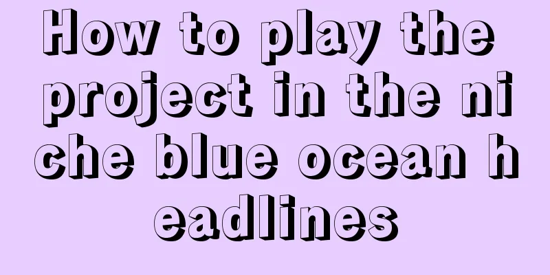 How to play the project in the niche blue ocean headlines