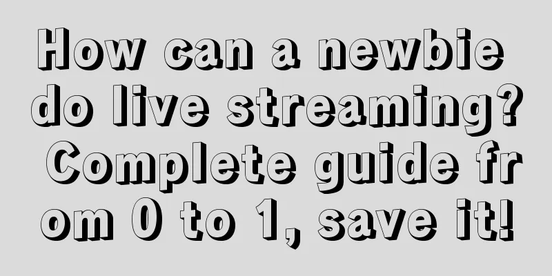 How can a newbie do live streaming? Complete guide from 0 to 1, save it!