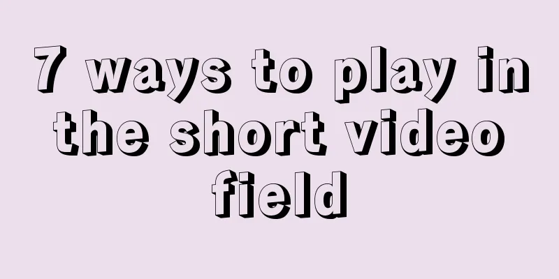 7 ways to play in the short video field