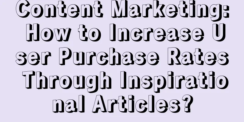 Content Marketing: How to Increase User Purchase Rates Through Inspirational Articles?