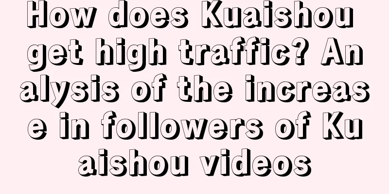 How does Kuaishou get high traffic? Analysis of the increase in followers of Kuaishou videos