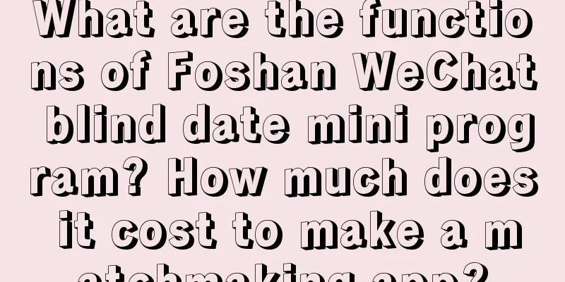 What are the functions of Foshan WeChat blind date mini program? How much does it cost to make a matchmaking app?