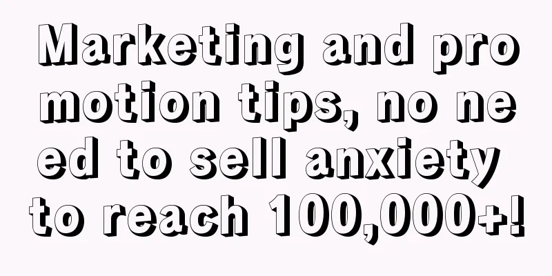 Marketing and promotion tips, no need to sell anxiety to reach 100,000+!