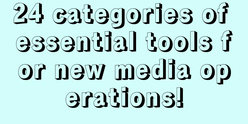 24 categories of essential tools for new media operations!