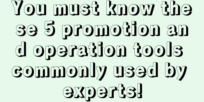 You must know these 5 promotion and operation tools commonly used by experts!