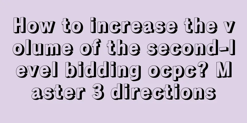 How to increase the volume of the second-level bidding ocpc? Master 3 directions