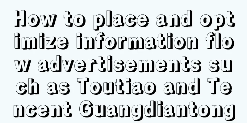 How to place and optimize information flow advertisements such as Toutiao and Tencent Guangdiantong