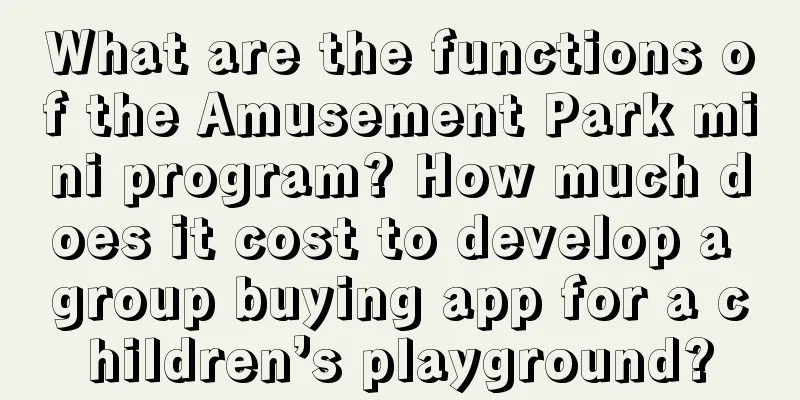 What are the functions of the Amusement Park mini program? How much does it cost to develop a group buying app for a children’s playground?