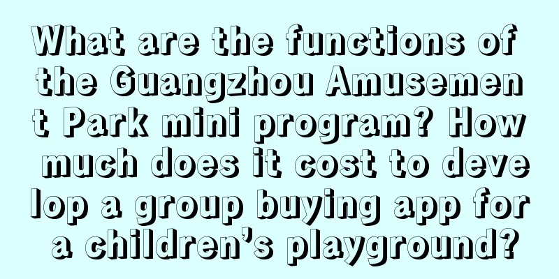 What are the functions of the Guangzhou Amusement Park mini program? How much does it cost to develop a group buying app for a children’s playground?