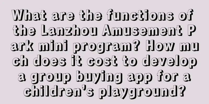 What are the functions of the Lanzhou Amusement Park mini program? How much does it cost to develop a group buying app for a children’s playground?